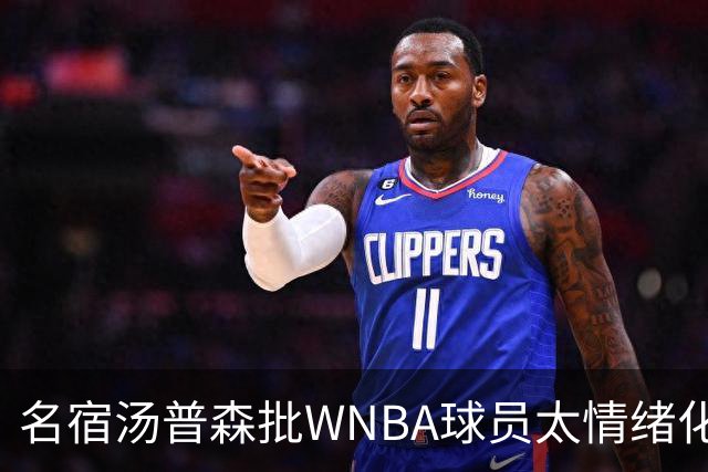 名宿汤普森批WNBA球员太情绪化，评论员：这不是秘密俱乐部