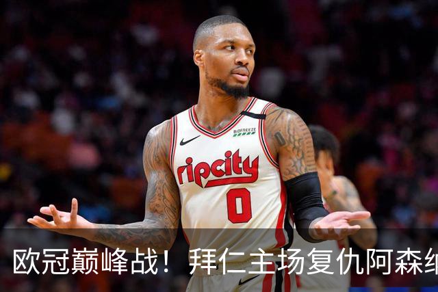 欧冠巅峰战！拜仁主场复仇阿森纳，矛盾之争谁能笑到最后？