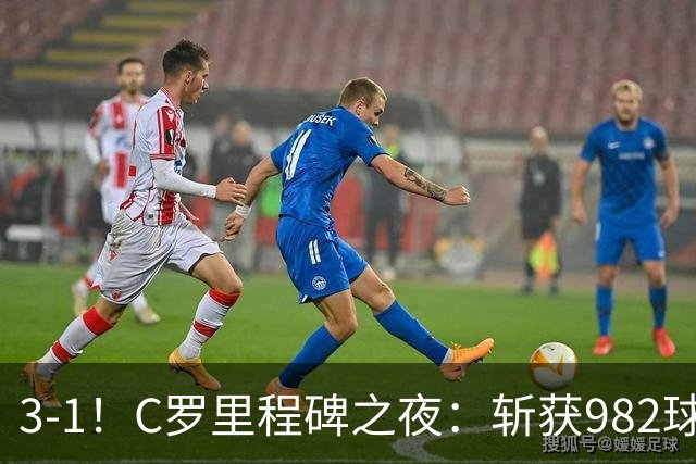 3-1！C罗里程碑之夜：斩获982球+率队连胜！获评8.1分，全场最佳